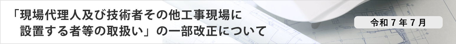 「現場代理人及び技術者その他工事現場に設置する者等の取扱い」の改正について